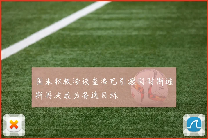 国米积极洽谈查洛巴引援同时斯通斯再次成为备选目标